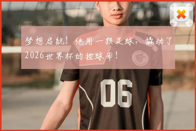 梦想启航！他用一颗足球，撬动了2026世界杯的控球率！