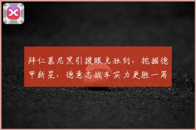 拜仁慕尼黑引援眼光独到，挖掘德甲新星，德意志战车实力更胜一筹